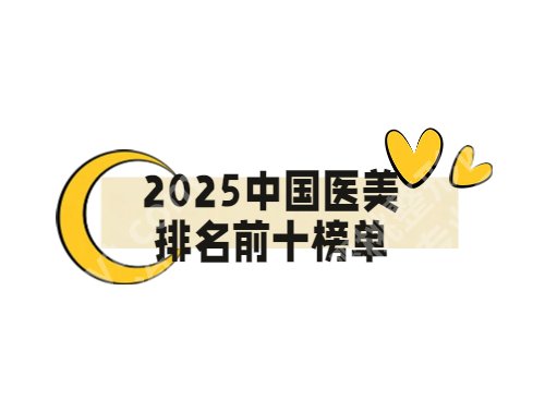 2025中国医美排名前十榜单:广州美莱、北京丽都、深圳富华等久负盛名...